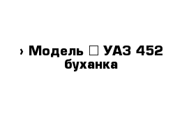  › Модель ­ УАЗ 452 буханка